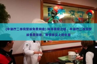 (中餐厅二季完整版免费网盘) 探寻美食之旅，中餐厅二季完整版免费观看，解锁舌尖上的中国