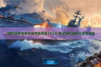 (现代战舰无限钞票无限黄金2024) 探讨现代战舰与财富奥秘