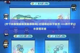 (开个水族馆卖观赏鱼挣钱吗) 打造奇幻水下世界——开个梦幻水族馆攻略