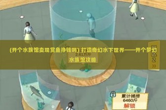 (开个水族馆卖观赏鱼挣钱吗) 打造奇幻水下世界——开个梦幻水族馆攻略