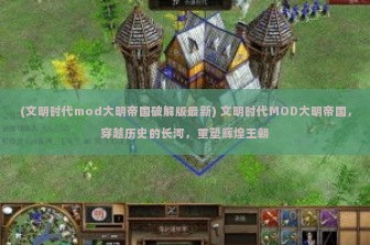 (文明时代mod大明帝国破解版最新) 文明时代MOD大明帝国，穿越历史的长河，重塑辉煌王朝