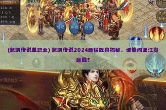 (怒剑传说单职业) 怒剑传说2024最强阵容揭秘，谁能问鼎江湖巅峰？