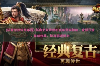 (斩魔无双传奇手游) 斩魔无双传世加强版官网揭秘，全新升级，重温经典，探寻游戏魅力