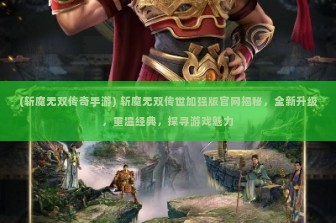 (斩魔无双传奇手游) 斩魔无双传世加强版官网揭秘，全新升级，重温经典，探寻游戏魅力