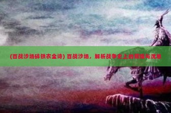 (百战沙场碎铁衣全诗) 百战沙场，解析战争史上的辉煌与沉思