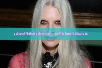 (魔灵时代攻略) 魔灵时代，月光女神的传说与探秘