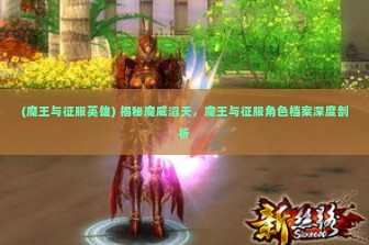 (魔王与征服英雄) 揭秘魔威滔天，魔王与征服角色档案深度剖析