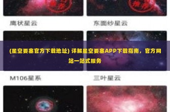 (星空要塞官方下载地址) 详解星空要塞APP下载指南，官方网站一站式服务