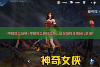 (不败精灵账号) 不败精灵停服之后，玩家如何寻找替代玩法？