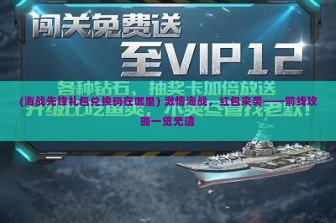 (海战先锋礼包兑换码在哪里) 激情海战，红包来袭——前线攻略一览无遗