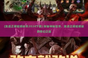 (龙迹之城骷髅版本2024下载) 探秘神秘世界，龙迹之城骷髅版的奇幻之旅