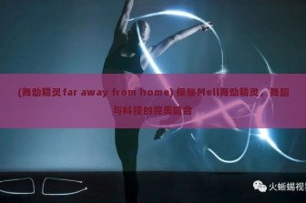 (舞动精灵far away from home) 探秘Mell舞动精灵，舞蹈与科技的完美融合