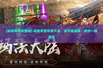 (降妖传奇高爆版) 降妖传奇攻略大全，逐大陆揭秘，助你一路通关