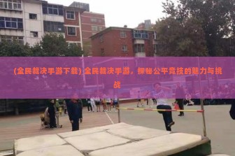 (全民裁决手游下载) 全民裁决手游，探秘公平竞技的魅力与挑战