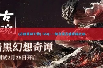 (古魂官网下载) FAQ: 一探究竟古魂官网之谜