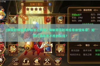 (微信封神绘卷平民怎么养成) 揭秘微信封神绘卷最强阵容，如何打造战无不胜的队伍？