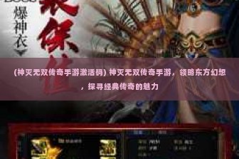 (神灭无双传奇手游激活码) 神灭无双传奇手游，领略东方幻想，探寻经典传奇的魅力