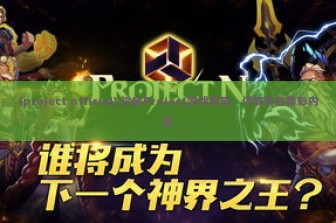 (project official) 探秘Project游戏官网，详解幕后精彩内容