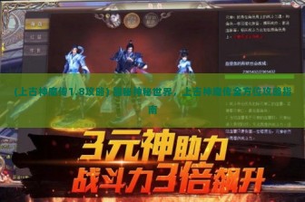 (上古神魔传1.8攻略) 揭秘神秘世界，上古神魔传全方位攻略指南