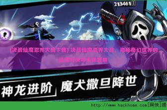 (决战仙魔忍界大战下载) 决战仙魔忍界大战，揭秘奇幻世界的巅峰对决与未来发展