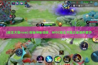 (霸王大陆rom) 探秘神秘领域，WOC霸王大陆之谜揭开面纱