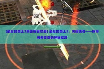 (最后的勇士3黑暗使者攻略) 最后的勇士3，黑暗使者——探寻勇者传奇的神秘篇章