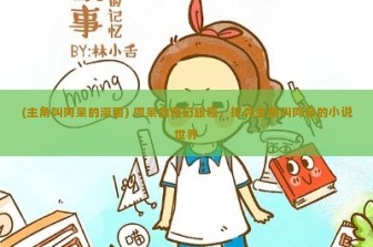 (主角叫阿呆的漫画) 阿呆的奇幻旅程，探寻主角叫阿呆的小说世界