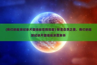 (我们的星球纪录片国语版在线观看) 探索自然之美，我们的星球纪录片国语版深度解析