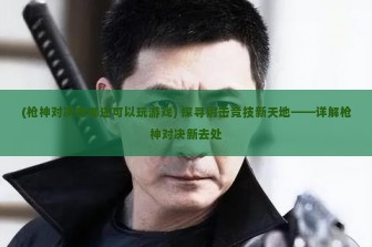 (枪神对决在哪还可以玩游戏) 探寻射击竞技新天地——详解枪神对决新去处