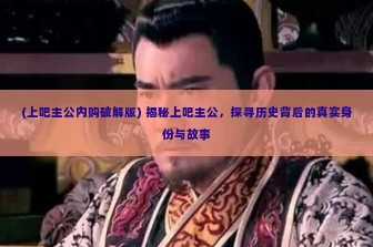 (上吧主公内购破解版) 揭秘上吧主公，探寻历史背后的真实身份与故事