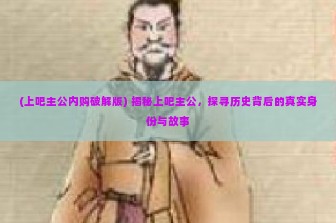 (上吧主公内购破解版) 揭秘上吧主公，探寻历史背后的真实身份与故事