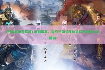 (三国杀手游官网) 手游盛宴，探究三国杀移动版官方的魅力与疑问