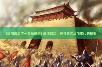 (烽烟云起下一句是啥啊) 烽烟四起，探寻战火纷飞年代的秘密