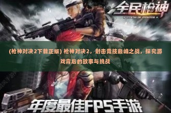 (枪神对决2下载正版) 枪神对决2，射击竞技巅峰之战，探究游戏背后的故事与挑战