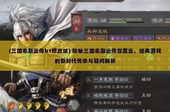 (三国志赵云传bt修改版) 探秘三国志赵云传百度云，经典游戏的新时代传承与疑问解析