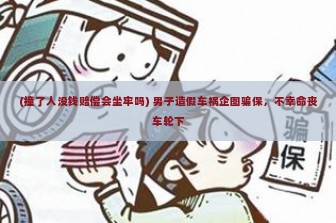 (撞了人没钱赔偿会坐牢吗) 男子造假车祸企图骗保，不幸命丧车轮下