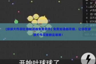 (球球大作战吐球加速器免费软件) 免费加速器攻略，让你在球球大作战里翻云覆雨！