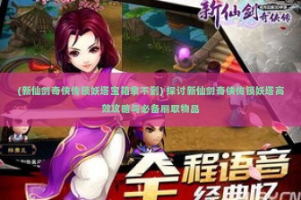 (新仙剑奇侠传锁妖塔宝箱拿不到) 探讨新仙剑奇侠传锁妖塔高效攻略与必备刷取物品