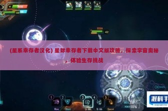 (星系幸存者汉化) 星际幸存者下载中文版攻略，探索宇宙奥秘，体验生存挑战