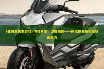 (狂热摩托车游戏) 飞驰梦想，激情模拟——探究摩托模拟驾驶的魅力