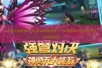 (魔灵幻想官网下载) 探寻神秘世界——揭秘魔灵幻想官网背后的奇幻之旅