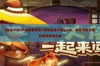 (暴走大侠GM版最新名字) 探秘暴走大侠gm版，破解无限可能的武侠世界之谜