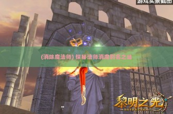 (消除魔法师) 探秘法师消魔别名之谜