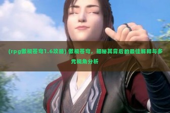 (rpg傲视苍穹1.6攻略) 傲视苍穹，揭秘其背后的最佳解释与多元视角分析