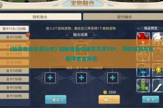 (仙宠物语合成公式) 揭秘仙宠物语官方满VIP，特权福利与玩家体验全解析