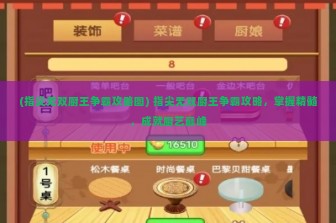 (指尖无双厨王争霸攻略图) 指尖无双厨王争霸攻略，掌握精髓，成就厨艺巅峰