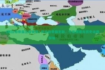 (阿拉伯帝国王朝更替) 阿拉伯帝国王朝，千年辉煌与历史谜团探秘