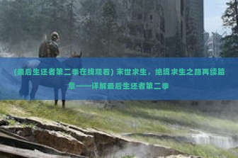 (最后生还者第二季在线观看) 末世求生，绝境求生之路再续篇章——详解最后生还者第二季