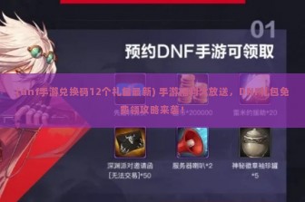 (dnf手游兑换码12个礼包最新) 手游福利大放送，DNF礼包免费领攻略来袭！