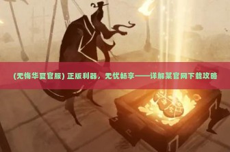 (无悔华夏官服) 正版利器，无忧畅享——详解某官网下载攻略